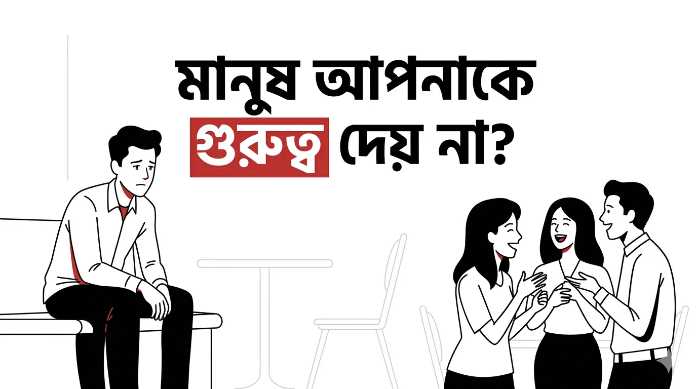 মানুষ আপনাকে গুরুত্ব দেয় না?